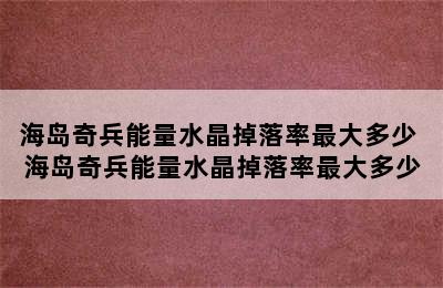 海岛奇兵能量水晶掉落率最大多少 海岛奇兵能量水晶掉落率最大多少